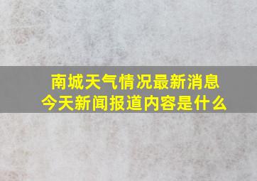 南城天气情况最新消息今天新闻报道内容是什么