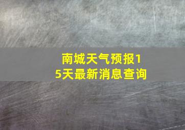 南城天气预报15天最新消息查询