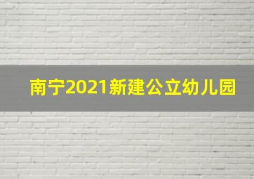 南宁2021新建公立幼儿园