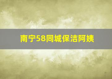 南宁58同城保洁阿姨