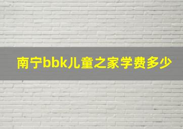 南宁bbk儿童之家学费多少