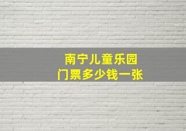 南宁儿童乐园门票多少钱一张