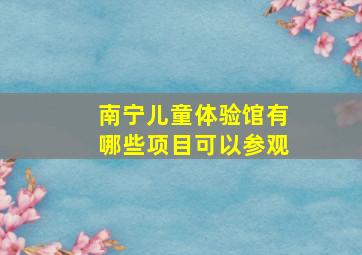 南宁儿童体验馆有哪些项目可以参观