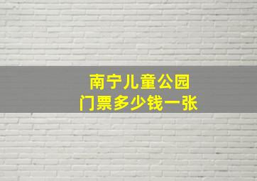 南宁儿童公园门票多少钱一张