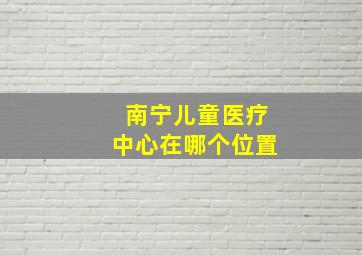 南宁儿童医疗中心在哪个位置