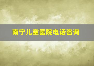 南宁儿童医院电话咨询