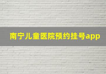 南宁儿童医院预约挂号app