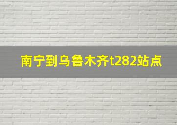 南宁到乌鲁木齐t282站点