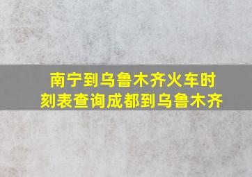 南宁到乌鲁木齐火车时刻表查询成都到乌鲁木齐