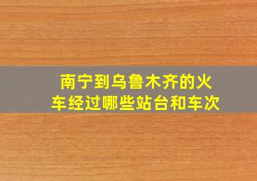 南宁到乌鲁木齐的火车经过哪些站台和车次