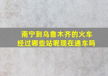 南宁到乌鲁木齐的火车经过哪些站呢现在通车吗