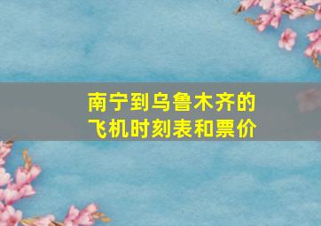 南宁到乌鲁木齐的飞机时刻表和票价