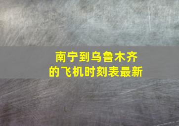 南宁到乌鲁木齐的飞机时刻表最新