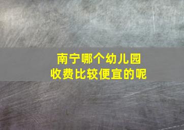 南宁哪个幼儿园收费比较便宜的呢