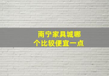 南宁家具城哪个比较便宜一点