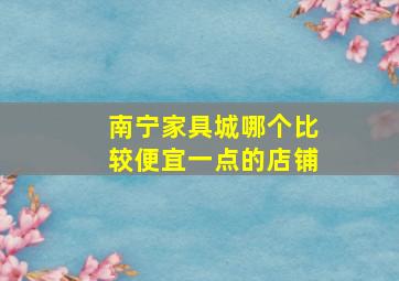 南宁家具城哪个比较便宜一点的店铺