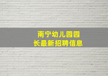 南宁幼儿园园长最新招聘信息