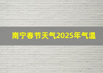 南宁春节天气2025年气温