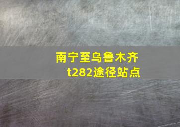 南宁至乌鲁木齐t282途径站点