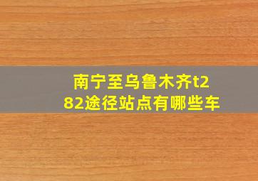 南宁至乌鲁木齐t282途径站点有哪些车