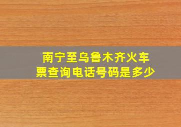 南宁至乌鲁木齐火车票查询电话号码是多少