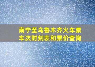 南宁至乌鲁木齐火车票车次时刻表和票价查询