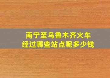 南宁至乌鲁木齐火车经过哪些站点呢多少钱