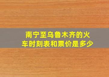 南宁至乌鲁木齐的火车时刻表和票价是多少