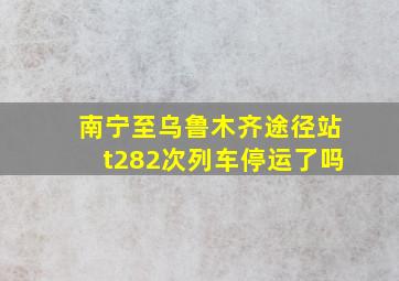 南宁至乌鲁木齐途径站t282次列车停运了吗