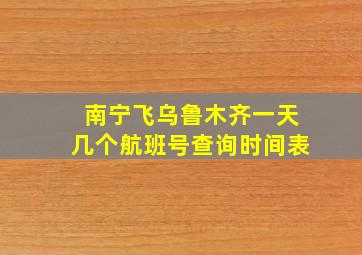 南宁飞乌鲁木齐一天几个航班号查询时间表