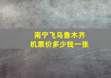 南宁飞乌鲁木齐机票价多少钱一张