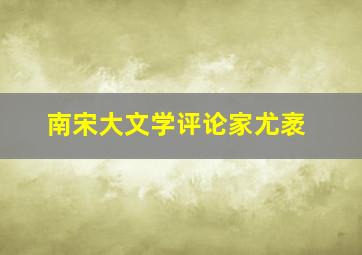 南宋大文学评论家尤袤