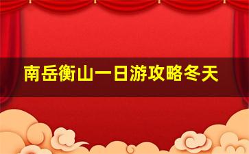 南岳衡山一日游攻略冬天