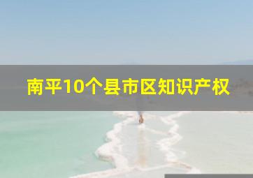 南平10个县市区知识产权