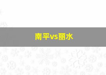 南平vs丽水