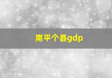 南平个县gdp