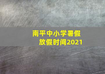 南平中小学暑假放假时间2021