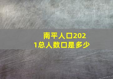 南平人口2021总人数口是多少