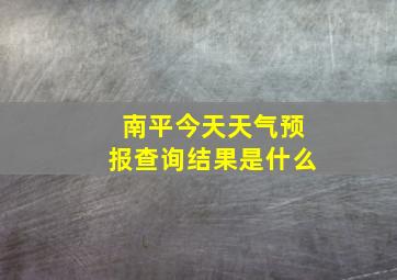 南平今天天气预报查询结果是什么