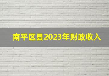 南平区县2023年财政收入