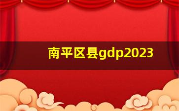 南平区县gdp2023