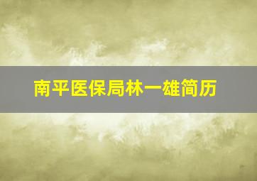 南平医保局林一雄简历