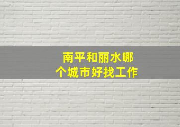 南平和丽水哪个城市好找工作