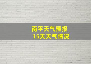 南平天气预报15天天气情况