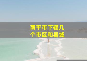 南平市下辖几个市区和县城