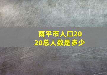 南平市人口2020总人数是多少