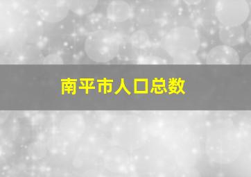 南平市人口总数