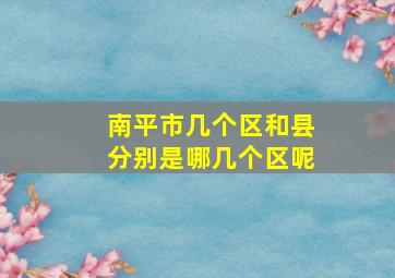 南平市几个区和县分别是哪几个区呢