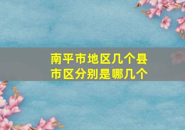 南平市地区几个县市区分别是哪几个