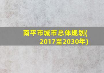 南平市城市总体规划(2017至2030年)